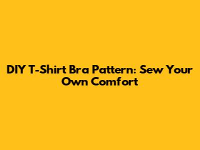 DIY T-Shirt Bra Pattern: Sew Your Own Comfort
