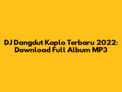 DJ Dangdut Koplo Terbaru 2022: Download Full Album MP3