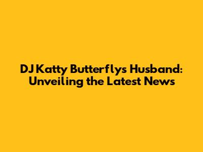 DJ Katty Butterfly's Husband: Unveiling the Latest News