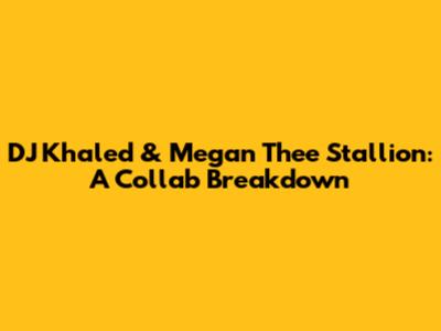 DJ Khaled & Megan Thee Stallion: A Collab Breakdown