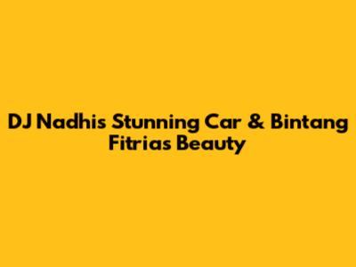 DJ Nadhi's Stunning Car & Bintang Fitria's Beauty