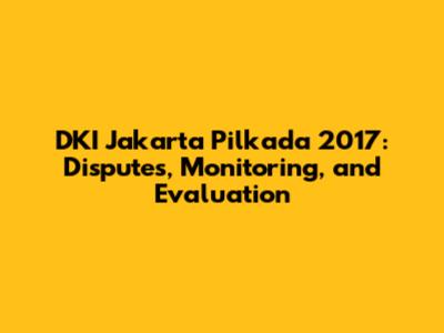 DKI Jakarta Pilkada 2017: Disputes, Monitoring, and Evaluation