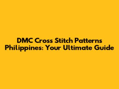 DMC Cross Stitch Patterns Philippines: Your Ultimate Guide