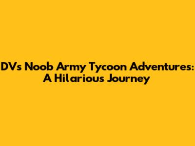 DV's Noob Army Tycoon Adventures: A Hilarious Journey