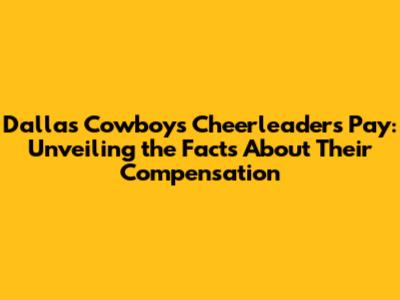 Dallas Cowboys Cheerleaders Pay: Unveiling the Facts About Their Compensation