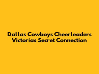Dallas Cowboys Cheerleaders Victoria's Secret Connection