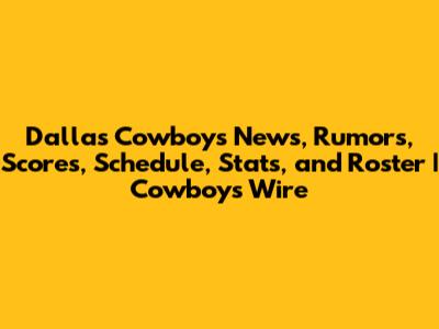 Dallas Cowboys News, Rumors, Scores, Schedule, Stats, and Roster | Cowboys Wire