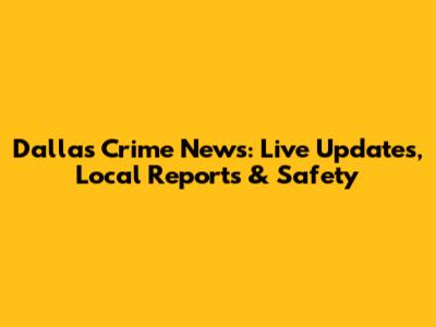 Dallas Crime News: Live Updates, Local Reports & Safety