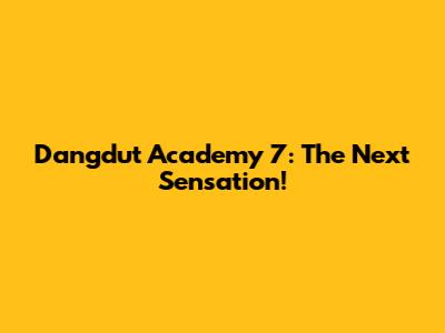 Dangdut Academy 7: The Next Sensation!