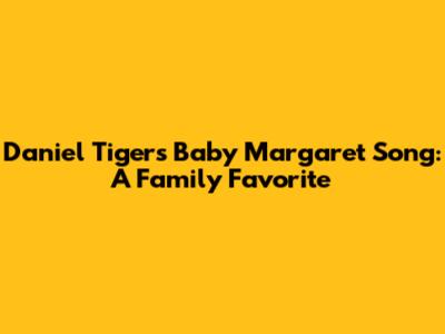 Daniel Tiger's Baby Margaret Song: A Family Favorite