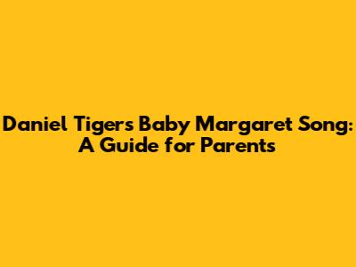 Daniel Tiger's Baby Margaret Song: A Guide for Parents