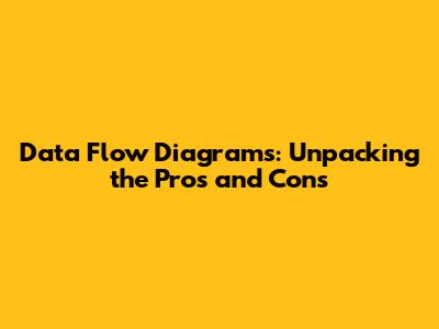 Data Flow Diagrams: Unpacking the Pros and Cons