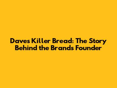 Dave's Killer Bread: The Story Behind the Brand's Founder
