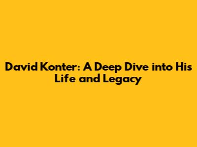 David Konter: A Deep Dive into His Life and Legacy