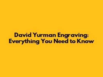 David Yurman Engraving: Everything You Need to Know
