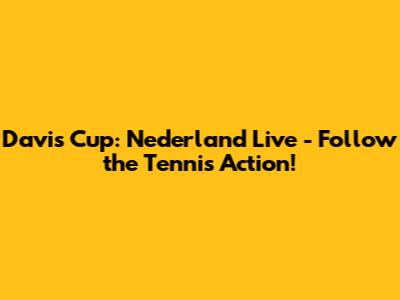 Davis Cup: Nederland Live - Follow the Tennis Action!