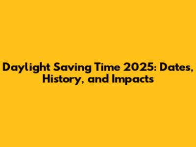 Daylight Saving Time 2025: Dates, History, and Impacts