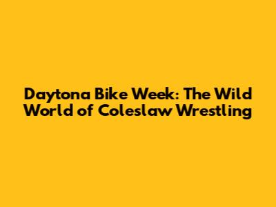 Daytona Bike Week: The Wild World of Coleslaw Wrestling