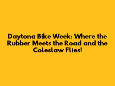 Daytona Bike Week: Where the Rubber Meets the Road and the Coleslaw Flies!