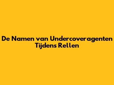 De Namen van Undercoveragenten Tijdens Rellen