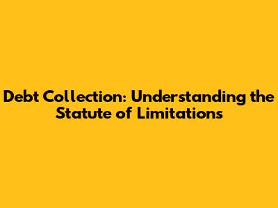 Debt Collection: Understanding the Statute of Limitations