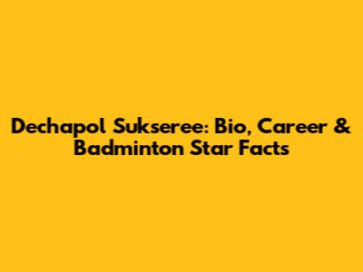 Dechapol Sukseree: Bio, Career & Badminton Star Facts