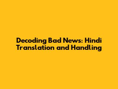 Decoding Bad News: Hindi Translation and Handling