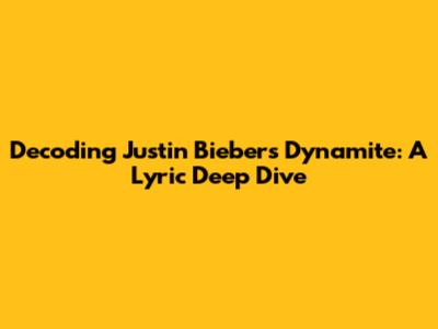 Decoding Justin Bieber's 'Dynamite': A Lyric Deep Dive