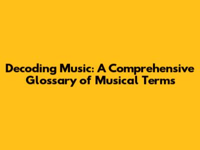 Decoding Music: A Comprehensive Glossary of Musical Terms