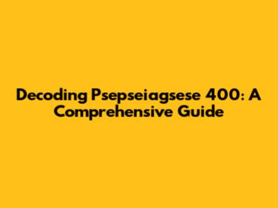 Decoding Psepseiagsese 400: A Comprehensive Guide