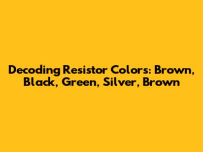 Decoding Resistor Colors: Brown, Black, Green, Silver, Brown