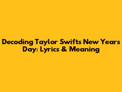 Decoding Taylor Swift's 'New Year's Day': Lyrics & Meaning
