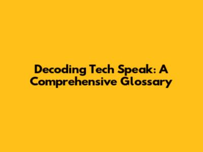 Decoding Tech Speak: A Comprehensive Glossary