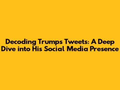 Decoding Trump's Tweets: A Deep Dive into His Social Media Presence