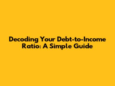 Decoding Your Debt-to-Income Ratio: A Simple Guide