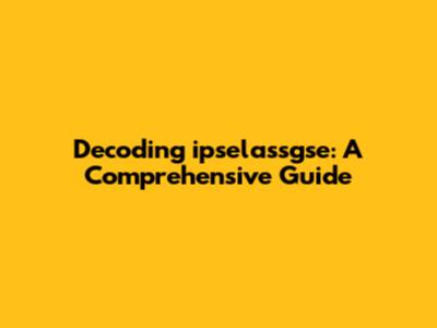 Decoding ipselassgse: A Comprehensive Guide
