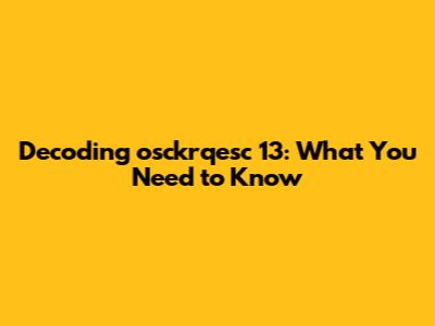 Decoding osckrqesc 13: What You Need to Know