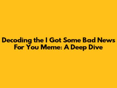 Decoding the 'I Got Some Bad News For You' Meme: A Deep Dive