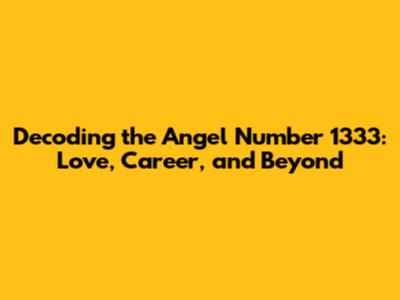 Decoding the Angel Number 1333: Love, Career, and Beyond