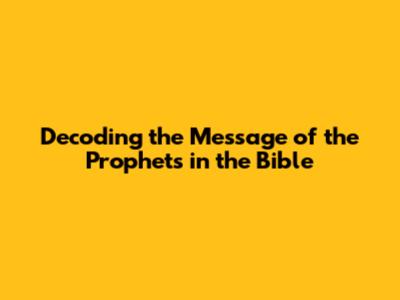 Decoding the Message of the Prophets in the Bible