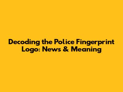 Decoding the Police Fingerprint Logo: News & Meaning