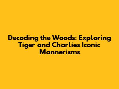 Decoding the Woods: Exploring Tiger and Charlie's Iconic Mannerisms