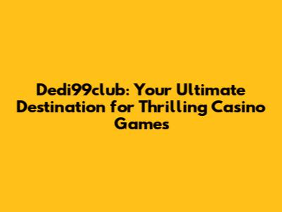 Dedi99club: Your Ultimate Destination for Thrilling Casino Games
