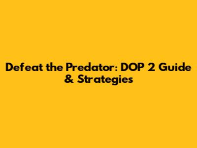Defeat the Predator: DOP 2 Guide & Strategies
