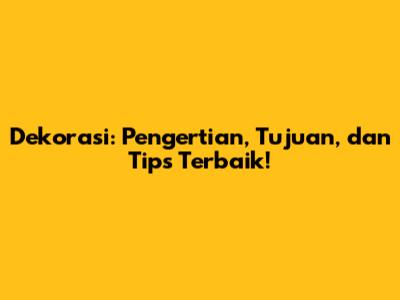 Dekorasi: Pengertian, Tujuan, dan Tips Terbaik!