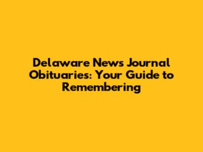 Delaware News Journal Obituaries: Your Guide to Remembering