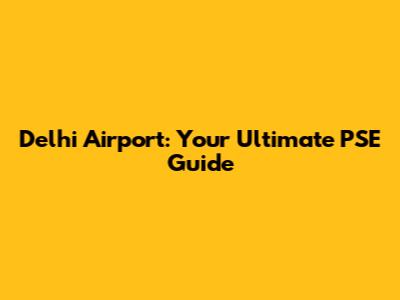 Delhi Airport: Your Ultimate PSE Guide