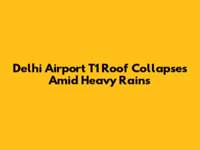 Delhi Airport T1 Roof Collapses Amid Heavy Rains