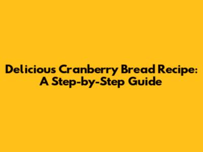 Delicious Cranberry Bread Recipe: A Step-by-Step Guide