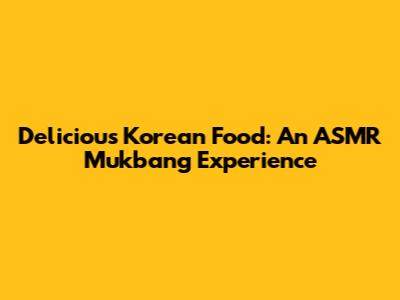 Delicious Korean Food: An ASMR Mukbang Experience